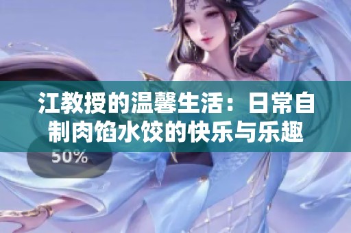 江教授的温馨生活：日常自制肉馅水饺的快乐与乐趣