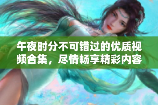 午夜时分不可错过的优质视频合集，尽情畅享精彩内容
