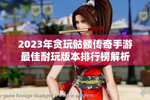 2023年贪玩骷髅传奇手游最佳耐玩版本排行榜解析