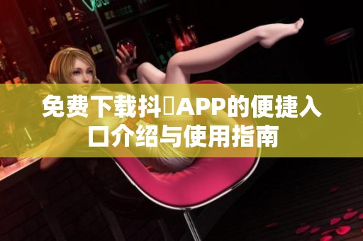免费下载抖抈APP的便捷入口介绍与使用指南