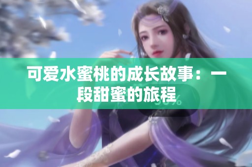 可爱水蜜桃的成长故事：一段甜蜜的旅程