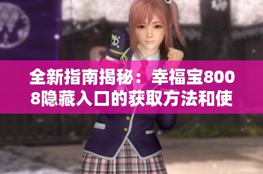 全新指南揭秘：幸福宝8008隐藏入口的获取方法和使用技巧