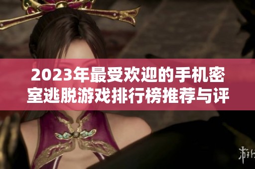 2023年最受欢迎的手机密室逃脱游戏排行榜推荐与评测