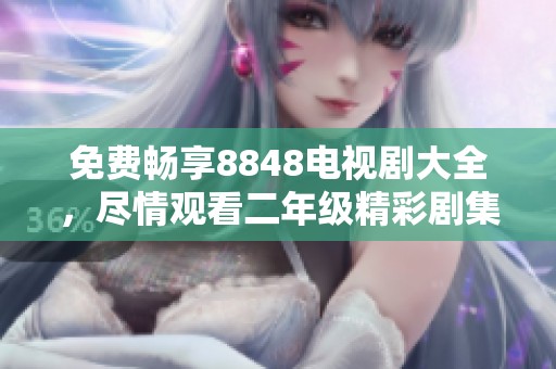 免费畅享8848电视剧大全，尽情观看二年级精彩剧集