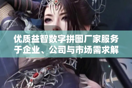 优质益智数字拼图厂家服务于企业、公司与市场需求解析