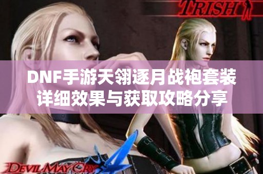 DNF手游天翎逐月战袍套装详细效果与获取攻略分享