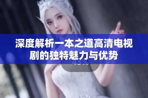 深度解析一本之道高清电视剧的独特魅力与优势