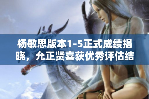 杨敏思版本1-5正式成绩揭晓，允正贤喜获优秀评估结果