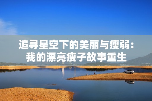 追寻星空下的美丽与瘦弱：我的漂亮瘦子故事重生