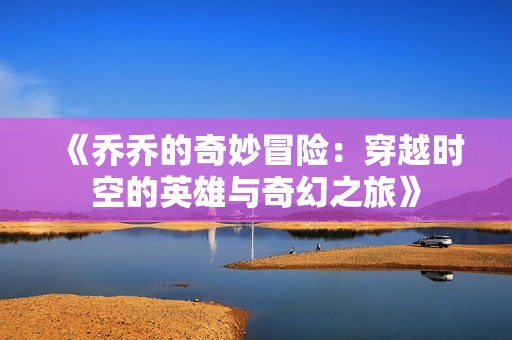 《乔乔的奇妙冒险：穿越时空的英雄与奇幻之旅》