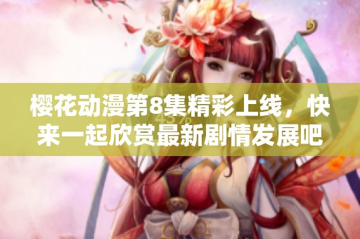 樱花动漫第8集精彩上线，快来一起欣赏最新剧情发展吧