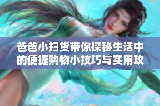 爸爸小扫货带你探秘生活中的便捷购物小技巧与实用攻略