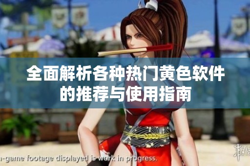 全面解析各种热门黄色软件的推荐与使用指南