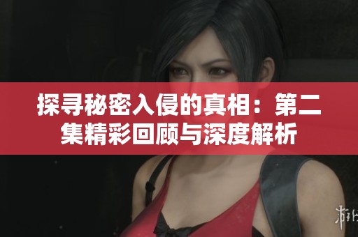 探寻秘密入侵的真相：第二集精彩回顾与深度解析
