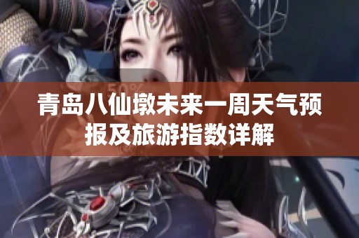 青岛八仙墩未来一周天气预报及旅游指数详解