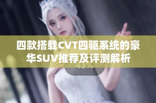 四款搭载CVT四驱系统的豪华SUV推荐及评测解析