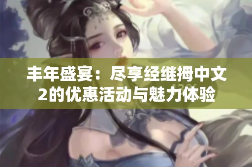 丰年盛宴：尽享经继拇中文2的优惠活动与魅力体验