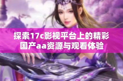 探索17c影视平台上的精彩国产aa资源与观看体验
