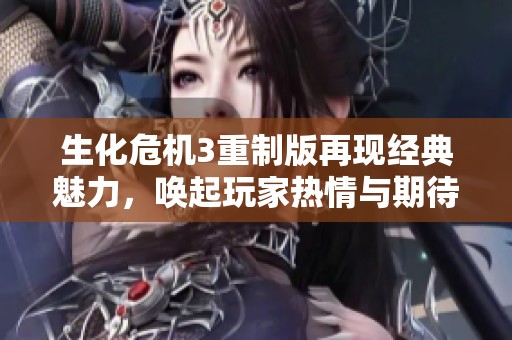生化危机3重制版再现经典魅力，唤起玩家热情与期待