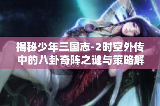 揭秘少年三国志-2时空外传中的八卦奇阵之谜与策略解析