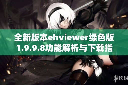 全新版本ehviewer绿色版1.9.9.8功能解析与下载指南