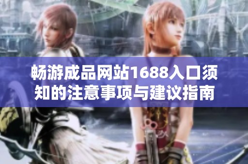 畅游成品网站1688入口须知的注意事项与建议指南