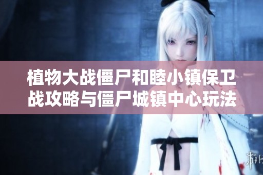 植物大战僵尸和睦小镇保卫战攻略与僵尸城镇中心玩法分析分享