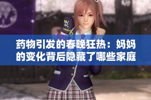 药物引发的春晚狂热：妈妈的变化背后隐藏了哪些家庭问题