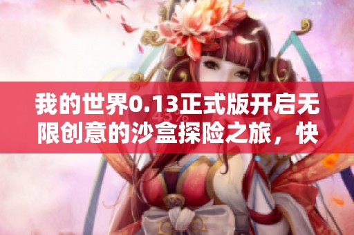 我的世界0.13正式版开启无限创意的沙盒探险之旅，快来体验精彩内容