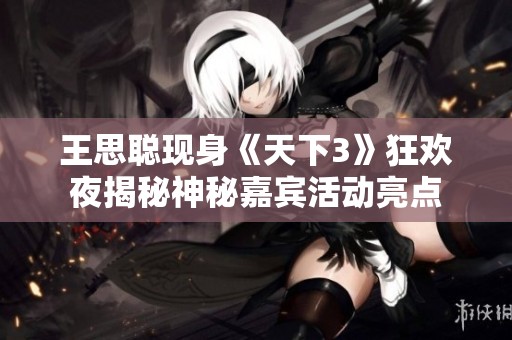 王思聪现身《天下3》狂欢夜揭秘神秘嘉宾活动亮点