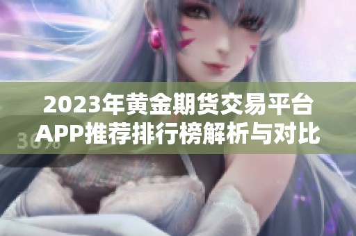 2023年黄金期货交易平台APP推荐排行榜解析与对比