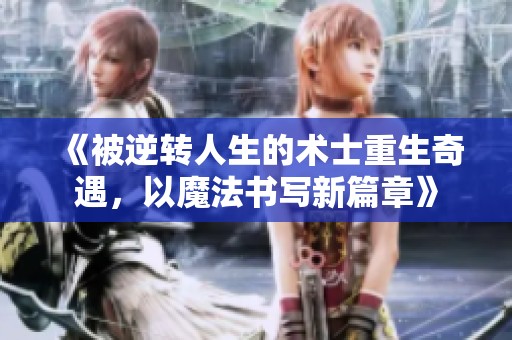 《被逆转人生的术士重生奇遇，以魔法书写新篇章》