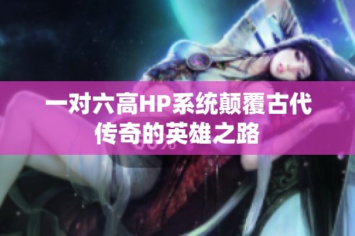 一对六高HP系统颠覆古代传奇的英雄之路