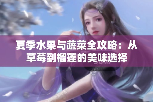 夏季水果与蔬菜全攻略：从草莓到榴莲的美味选择