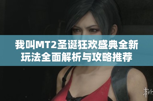 我叫MT2圣诞狂欢盛典全新玩法全面解析与攻略推荐