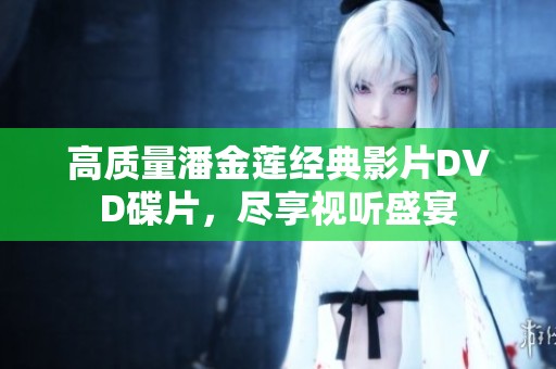 高质量潘金莲经典影片DVD碟片，尽享视听盛宴