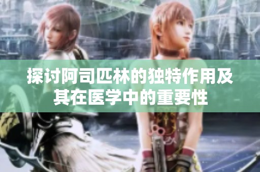 探讨阿司匹林的独特作用及其在医学中的重要性