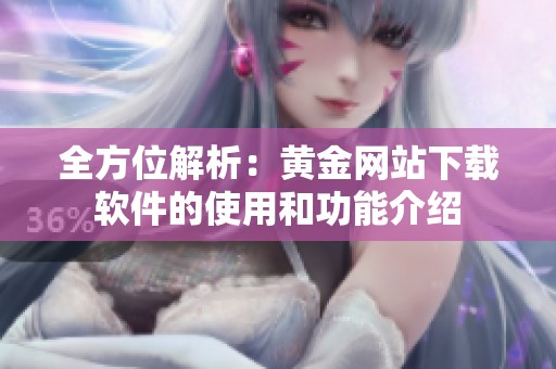 全方位解析：黄金网站下载软件的使用和功能介绍