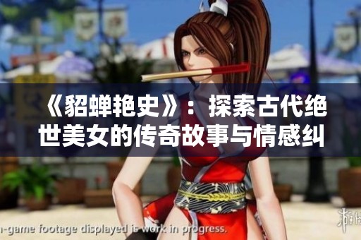 《貂蝉艳史》：探索古代绝世美女的传奇故事与情感纠葛