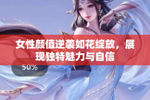 女性颜值逆袭如花绽放，展现独特魅力与自信