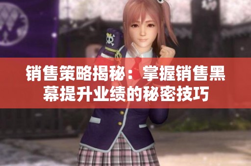 销售策略揭秘：掌握销售黑幕提升业绩的秘密技巧