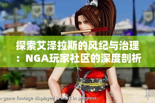 探索艾泽拉斯的风纪与治理：NGA玩家社区的深度剖析与交流