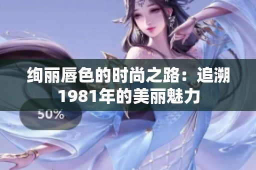 绚丽唇色的时尚之路：追溯1981年的美丽魅力