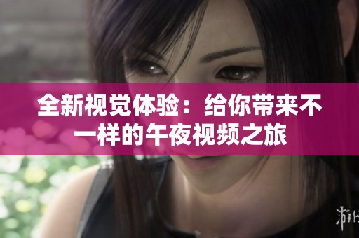 全新视觉体验：给你带来不一样的午夜视频之旅