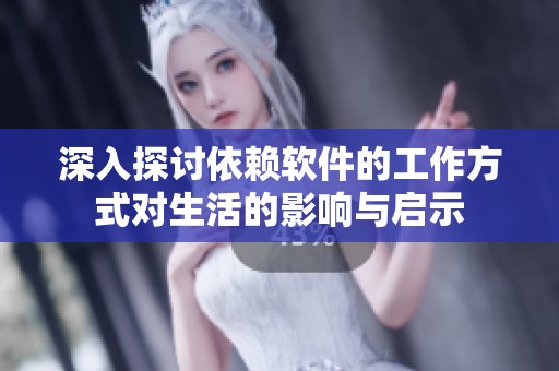 深入探讨依赖软件的工作方式对生活的影响与启示