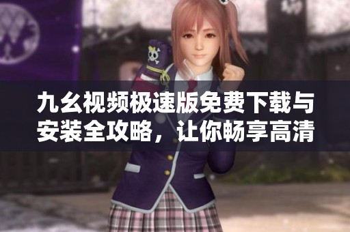 九幺视频极速版免费下载与安装全攻略，让你畅享高清视频体验