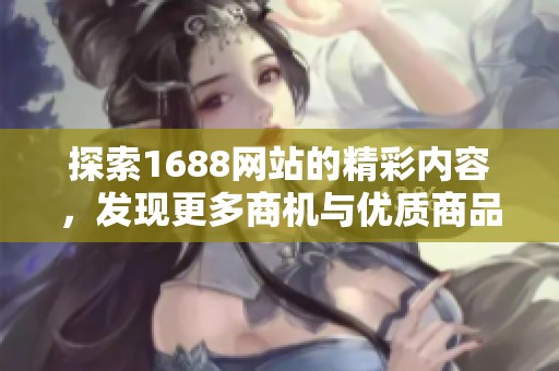 探索1688网站的精彩内容，发现更多商机与优质商品