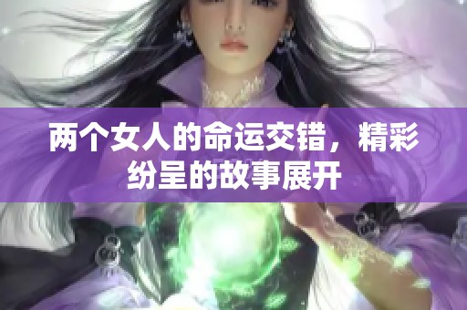 两个女人的命运交错，精彩纷呈的故事展开