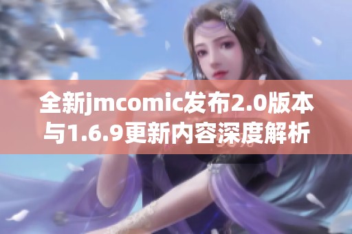 全新jmcomic发布2.0版本与1.6.9更新内容深度解析