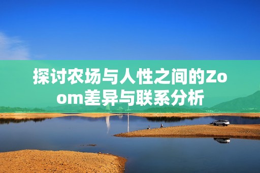 探讨农场与人性之间的Zoom差异与联系分析